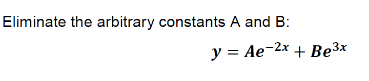 Eliminate the arbitrary constants A and B:
y = Ae-2x + Be3x
