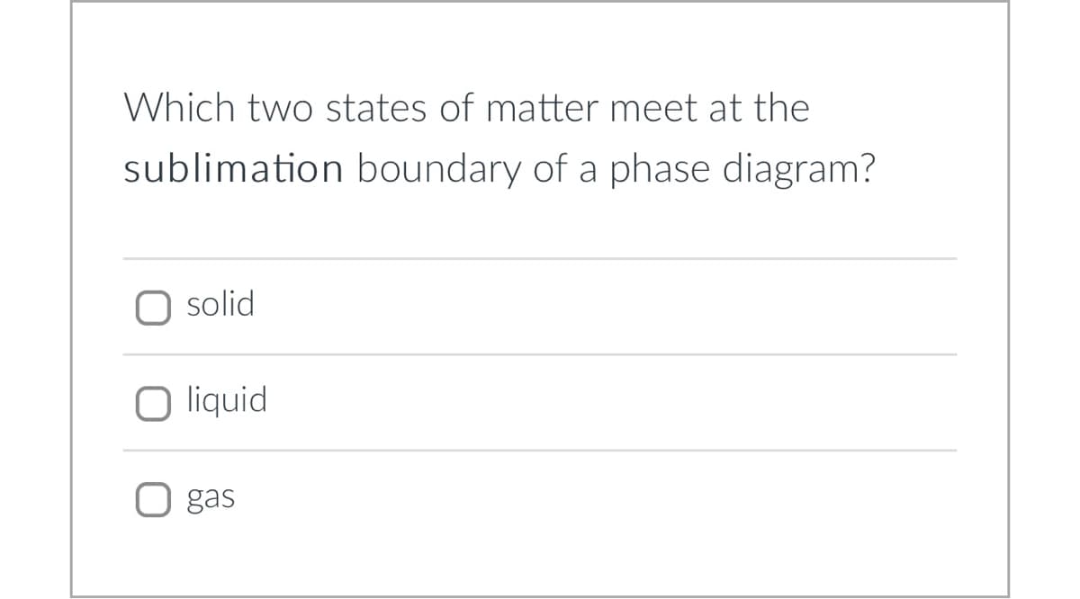 Which two states of matter meet at the
sublimation boundary of a phase diagram?
O solid
O liquid
gas
