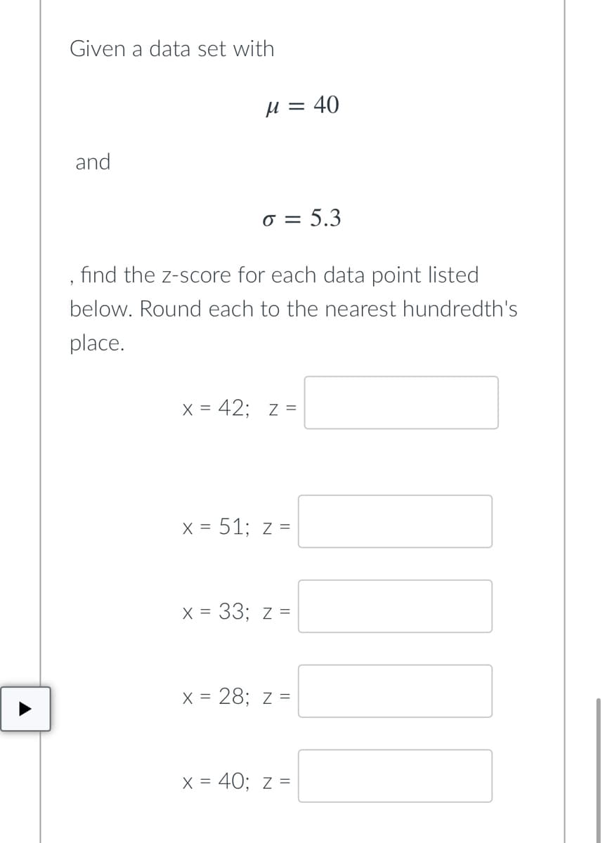 Given a data set with
μ = 40
and
o = 5.3
find the z-score for each data point listed
below. Round each to the nearest hundredth's
place.
x = 42; z =
x = 51; z =
x = 33; z =
x = 28; z =
x = 40; z =
|