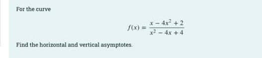 For the curve
f(x) =
Find the horizontal and vertical asymptotes.
x-4x² +2
x² - 4x +4