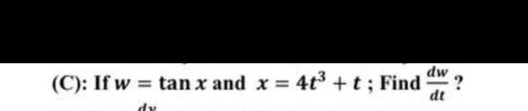 (C): If w
= tan x and x = 4t³ + t ; Find
dy
dw
dt
?
