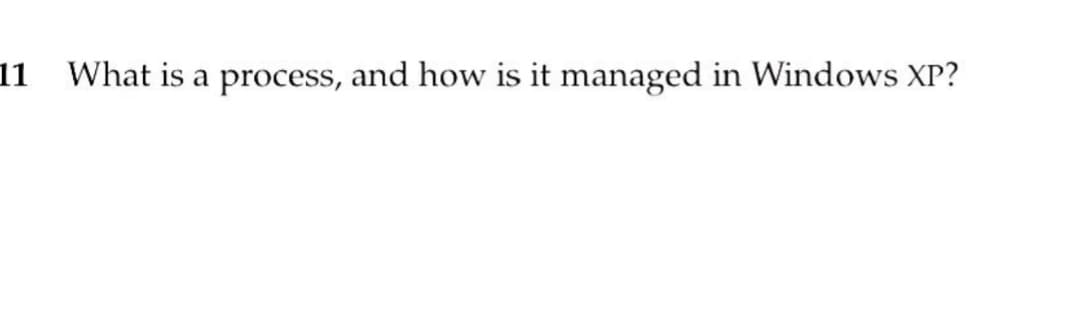 11 What is a process, and how is it managed in Windows XP?