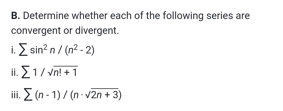 B. Determine whether each of the following series are
convergent or divergent.
i. Z sin? n / (n² - 2)
ii. 21/ Vn! + 1
iii. 2 (n - 1) / (n · V2n + 3)
