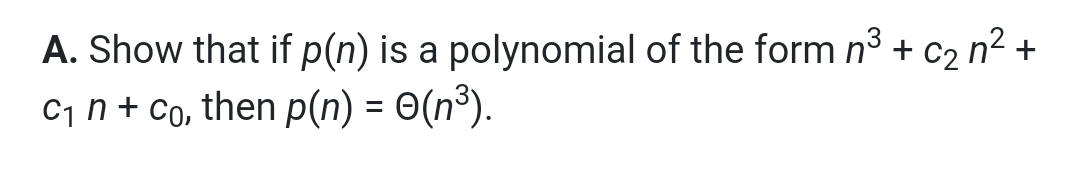 A. Show that if p(n) is a polynomial of the form n° + c2 n2 +
C1 n + Co, then p(n) = ©(n³).
