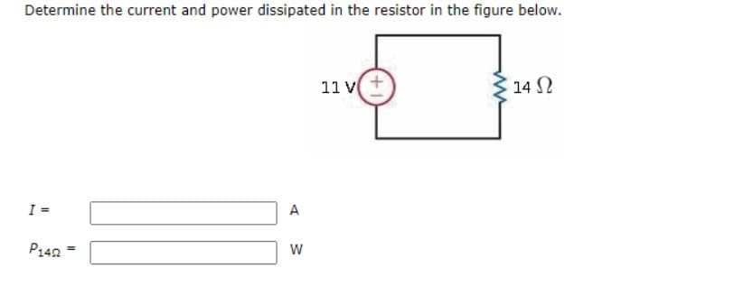Determine the current and power dissipated in the resistor in the figure below.
11 v+
14 N
I =
A
%3!
P142
w/
