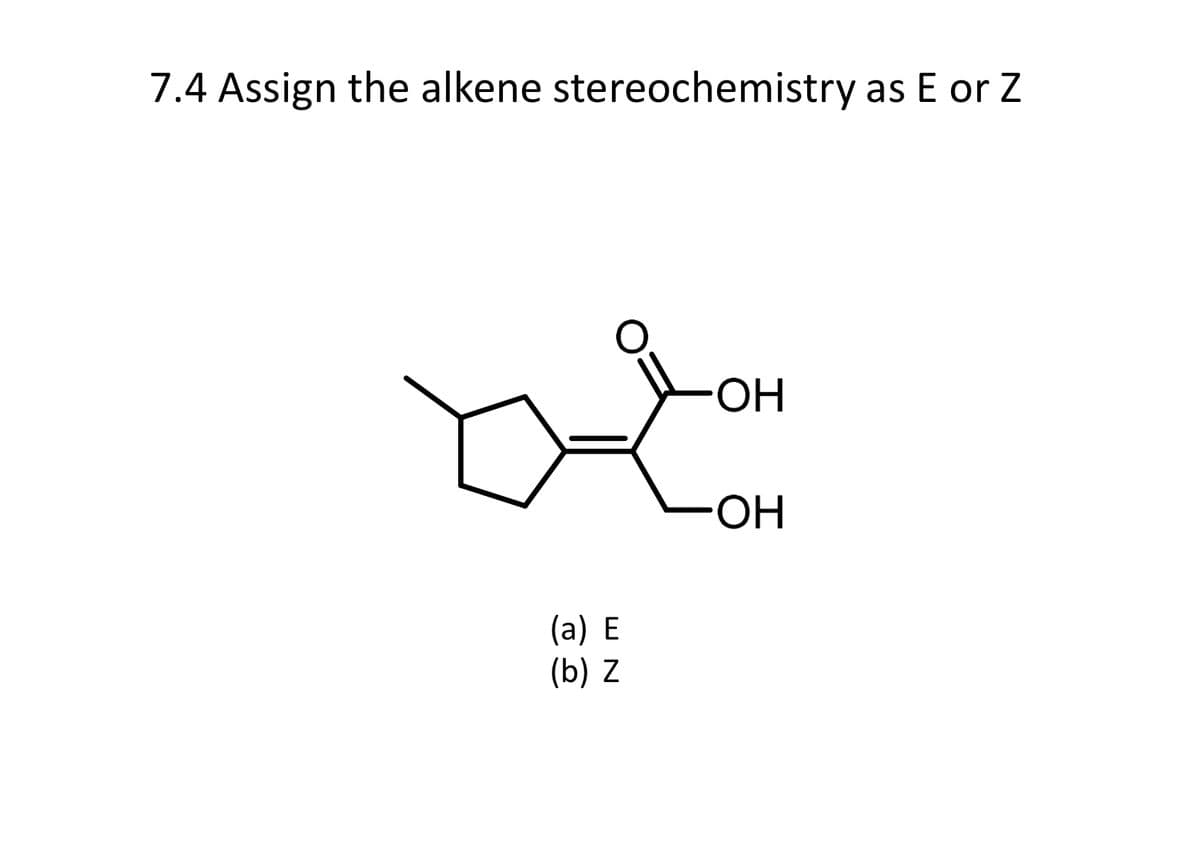 7.4 Assign the alkene stereochemistry as E or Z
(a) E
(b) Z
.OH
OH