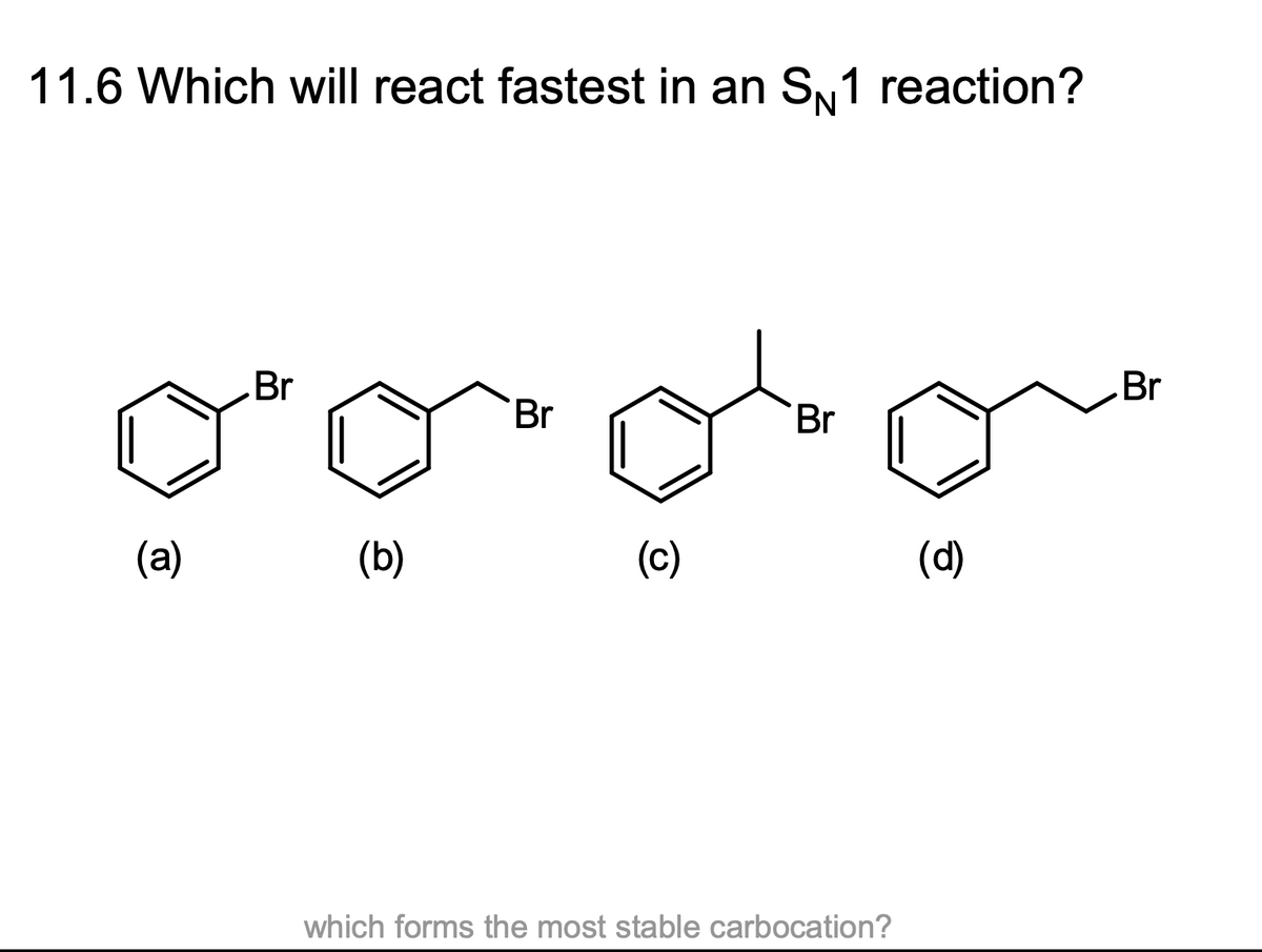 11.6 Which will react fastest in an S№1 reaction?
(a)
Br
(b)
Br
(c)
Br
o
(d)
which forms the most stable carbocation?
Br