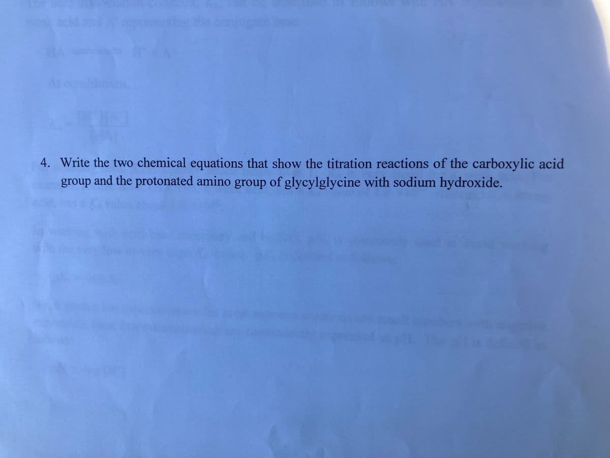 4. Write the two chemical equations that show the titration reactions of the carboxylic acid
group and the protonated amino group of glycylglycine with sodium hydroxide.