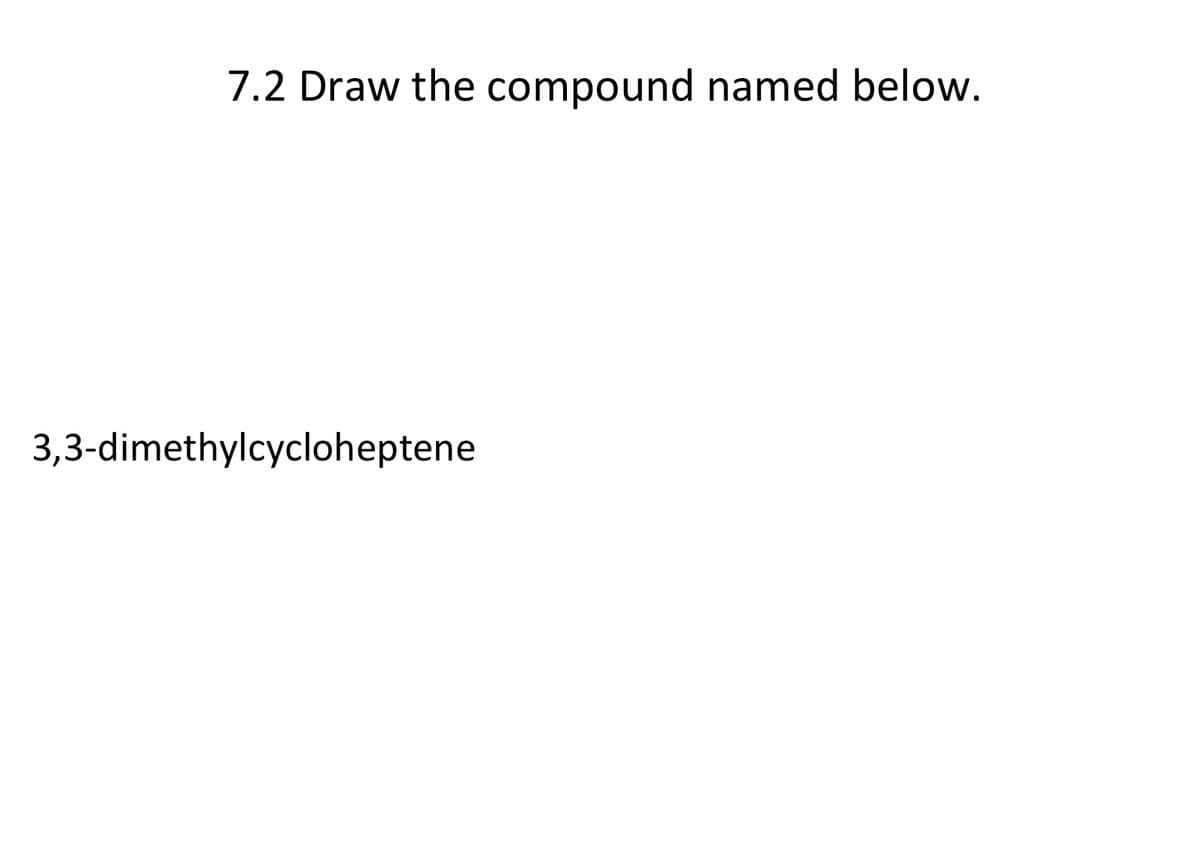 7.2 Draw the compound named below.
3,3-dimethylcycloheptene