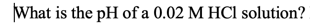 What is the pH of a 0.02 M HCl solution?