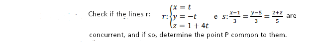 (x = t
r:{y = -t
(z = 1 + 4t
concurrent, and if so, determine the point P common to them.
Check if the lines r:
2+z
e s:2-Y-5
are
3
3
