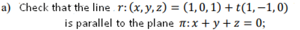 a) Check that the line r: (x, y, z) = (1,0,1) + t(1, –1,0)
is parallel to the plane n:x + y +z = 0;
%3D
