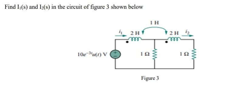 Find I1(s) and I2(s) in the circuit of figure 3 shown below
1H
i 2 HÝ
2 H
ele
10e-3u(1) V
12
Figure 3
ww
