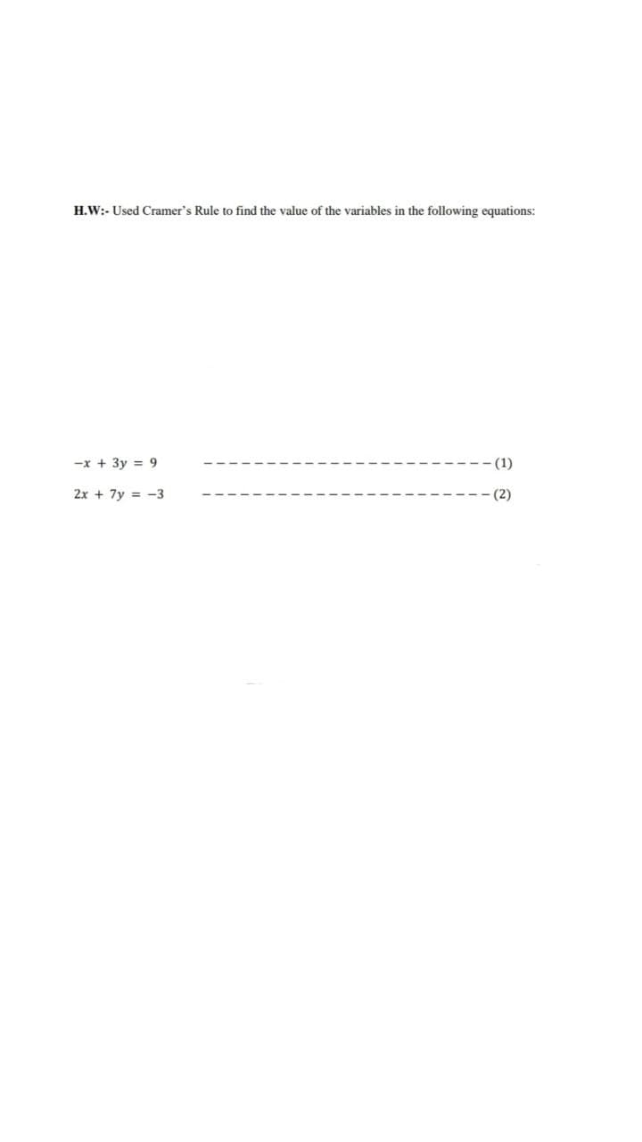 H.W:- Used Cramer's Rule to find the value of the variables in the following equations:
-x + 3y = 9
-(1)
2x + 7y = -3
(2)
