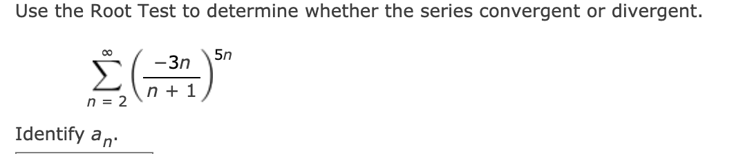 Use the Root Test to determine whether the series convergent or divergent.
5n
-3n
n + 1
n = 2
Identify an.
