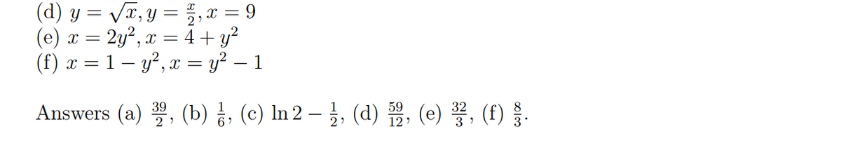 (d) y = √√x, y = 1²,x=9
(e) x = 2y², x = 4 + y²
(f) x = 1 - y², x = y² — 1
Answers (a) 32, (b), (c) In 2 – ½, (d) 52, (e) ³², (f) §.