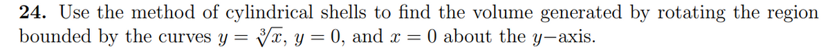 24. Use the method of cylindrical shells to find the volume generated by rotating the region
bounded by the curves y = √√x, y = 0, and x = 0 about the y-axis.