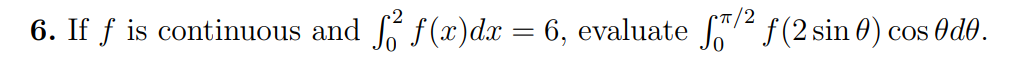 6. If f is continuous and f² ƒ(x)dx = 6, evaluate f/² ƒ(2 sin 0) cos Odo.
