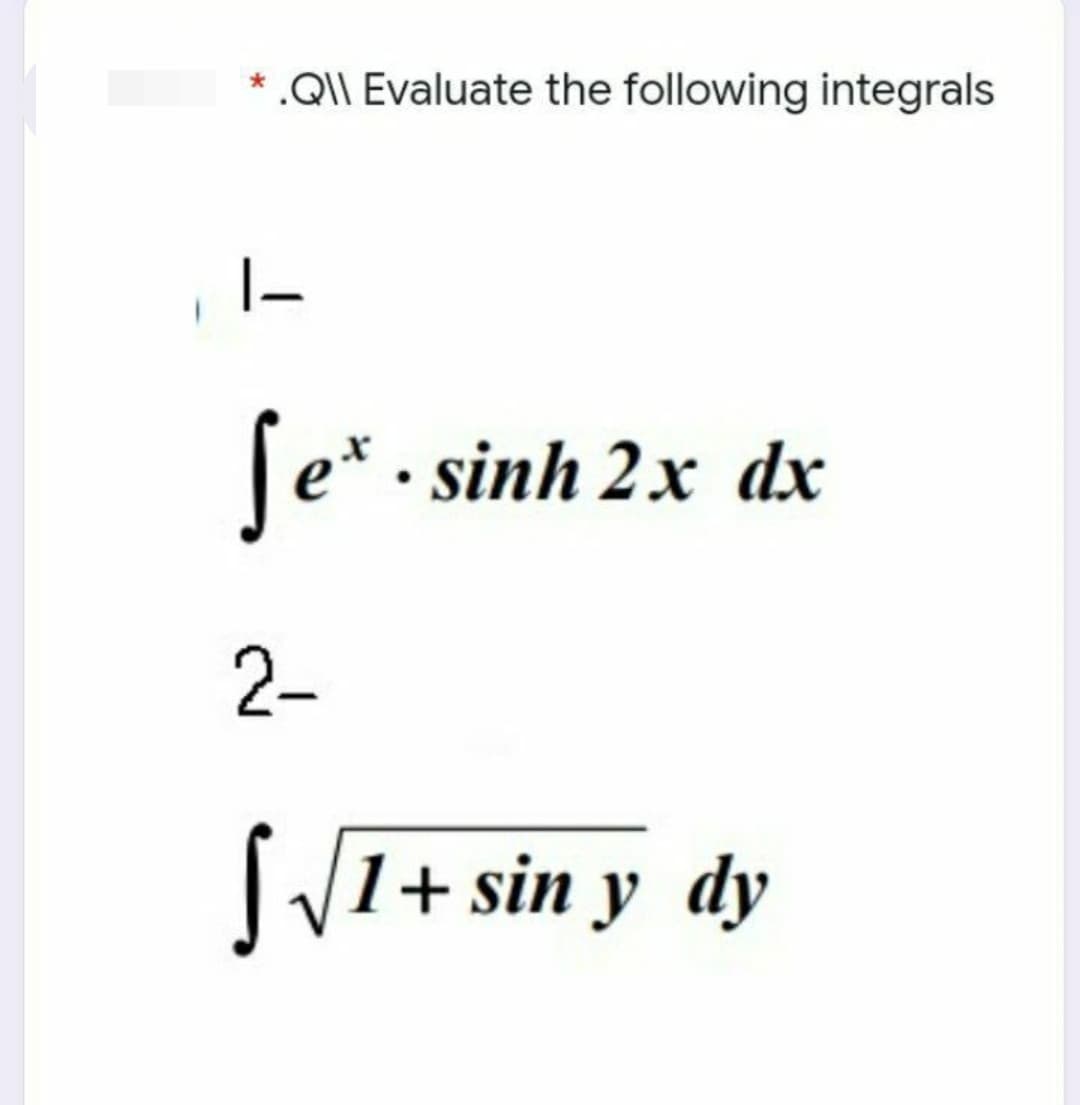 * .QI\ Evaluate the following integrals
|-
e* . sinh 2x dx
2-
SV1+ sin y dy
