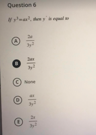Question 6
If y3=ax², then y'is equal to
2a
A
3y2
2ax
3y2
C) None
ax
D
3y2
2x
E
3y2
