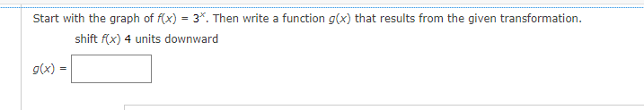 Start with the graph of f(x) = 3*. Then write a function g(x) that results from the given transformation.
shift f(x) 4 units downward
g(x) =
