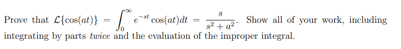S
Prove that £{cos(at)} =
est cos(at)dt
s² + a²
integrating by parts twice and the evaluation of the improper integral.
=
Show all of your work, including
