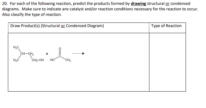 20. For each of the following reaction, predict the products formed by drawing structural or condensed
diagrams. Make sure to indicate anv catalyst and/or reaction conditions necessary for the reaction to occur.
Also classify the type of reaction.
Draw Product(s) (Structural or Condensed Diagram)
H₂C
H₂C
CH-CH₂
CH₂OH HO
CH₂
Type of Reaction