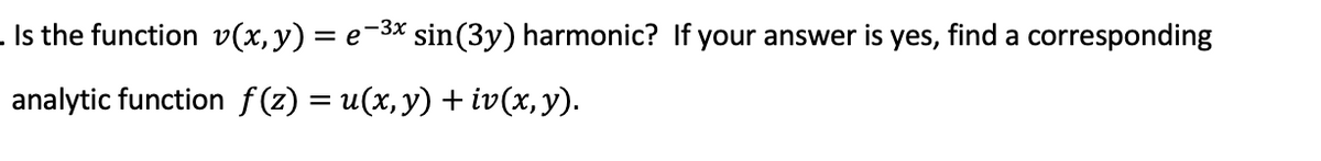 Is the function v(x, y) = e` -3x sin(3y) harmonic? If your answer is yes, find a corresponding
analytic function ƒ(z) = u(x, y) + iv(x, y).