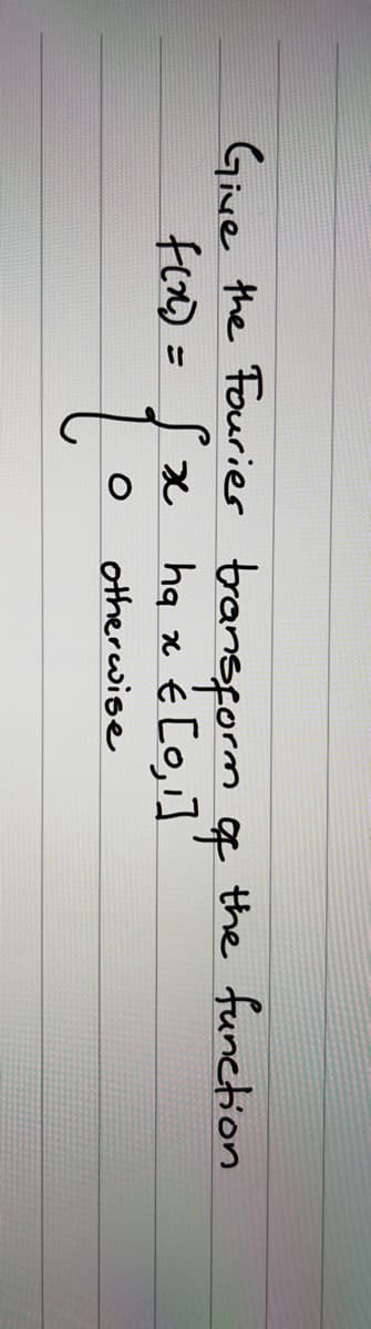 Give the Fouries transform of
f(x) = s
€ [0,1]
x
O
ha
x
otherwise
the function