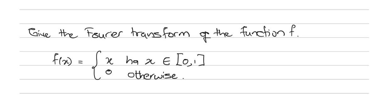 Give the Fourier transform
वू
f(x)
x hax є Lo, 1
=
otherwise.
the function f.