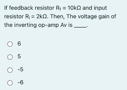 If feedback resistor R₁ = 10k and input
resistor R₁ = 2k. Then, The voltage gain of
the inverting op-amp Av is
O 6
O 5
O -5
O-6