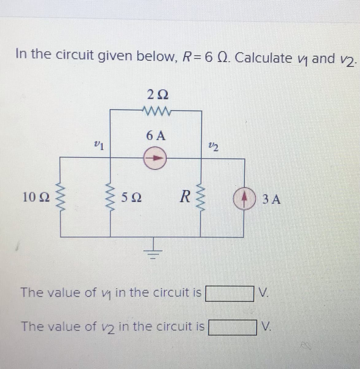 In the circuit given below, R= 6 Q. Calculate vy and v).
V2-
%3D
2Ω
6 A
10 2
5Ω
3 A
The value of vy in the circuit is
V.
The value of v) in the circuit is
V.
