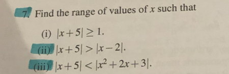 7. Find the range of values of x such that
(i) x+5≥ 1.
(ii) x+5> x-21.
x+5\<\x²+2x+31.
(iii)