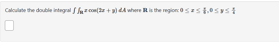 Calculate the double integral SS cos(2x + y) dA where R is the region: 0 ≤ x ≤ 1,0 ≤ y ≤ 4
