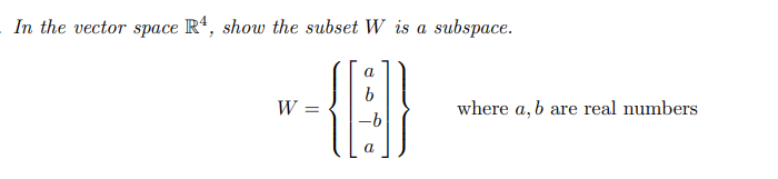 In the vector space R4, show the subset W is a subspace.
a
=
-{B}
a
W
where a, b are real numbers