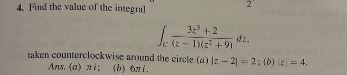 4. Find the value of the integral
2
-
Sc (z - 19 (72²+9)
3z3 +2
dz,
taken counterclockwise around the circle (a) |z - 21 = 2; (b) |z|= 4.
Ans. (a) лi; (b) блi.