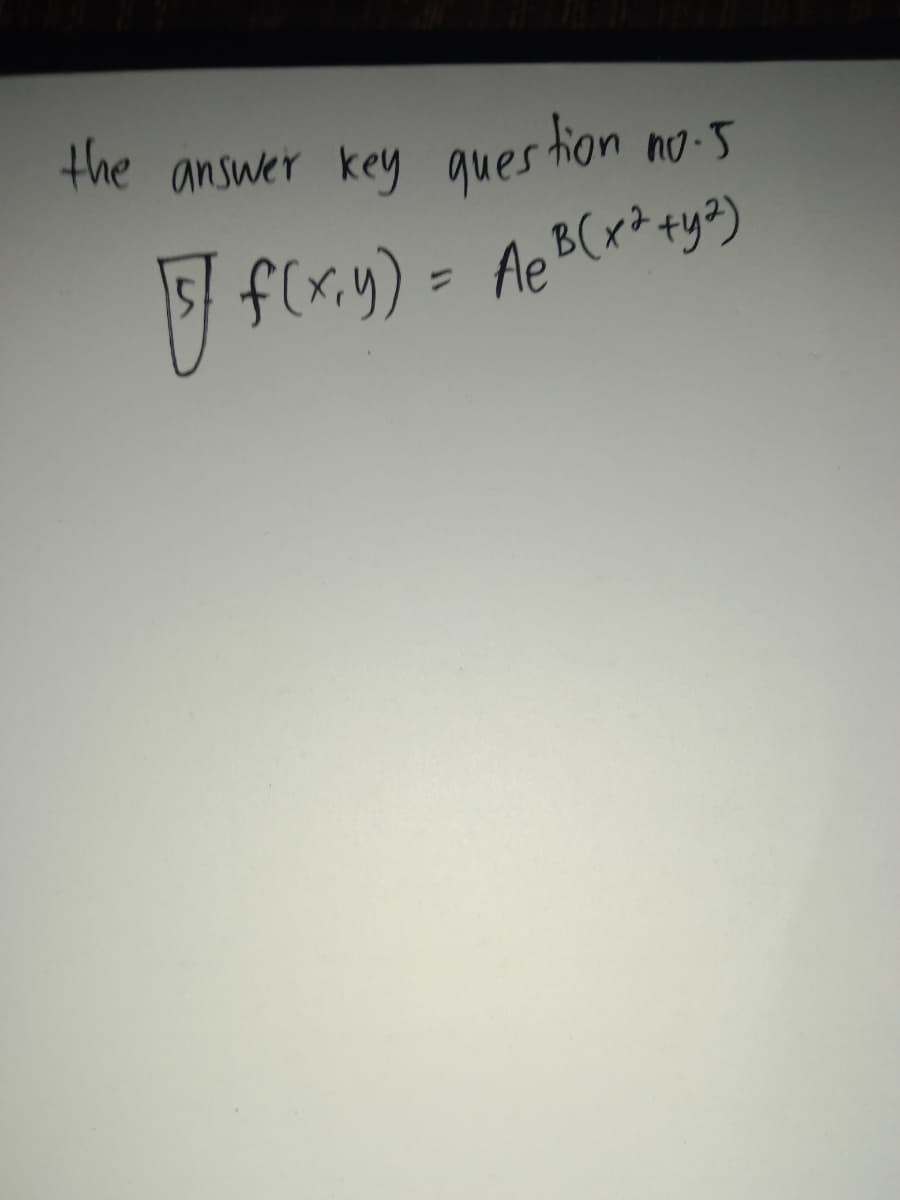 the answer key ques tion
no-5
B(x*+y?)
F f(x.y) = Ae
%3D
