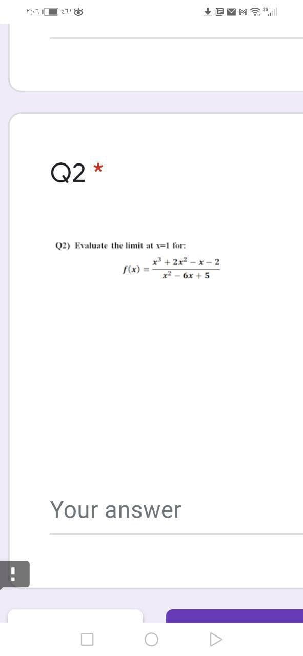 Q2 *
Q2) Evaluate the limit at x-1 for:
x3 + 2x2 - x- 2
f(x) =
x2
6x + 5
Your answer
