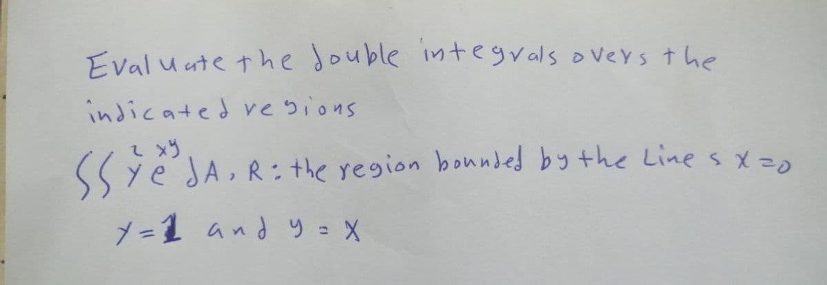 Eval u ate t he double integrals overs the
indicated ve sions
SSye JA, R: the region bounded by the Lines xz>
メ=1 and り = X
