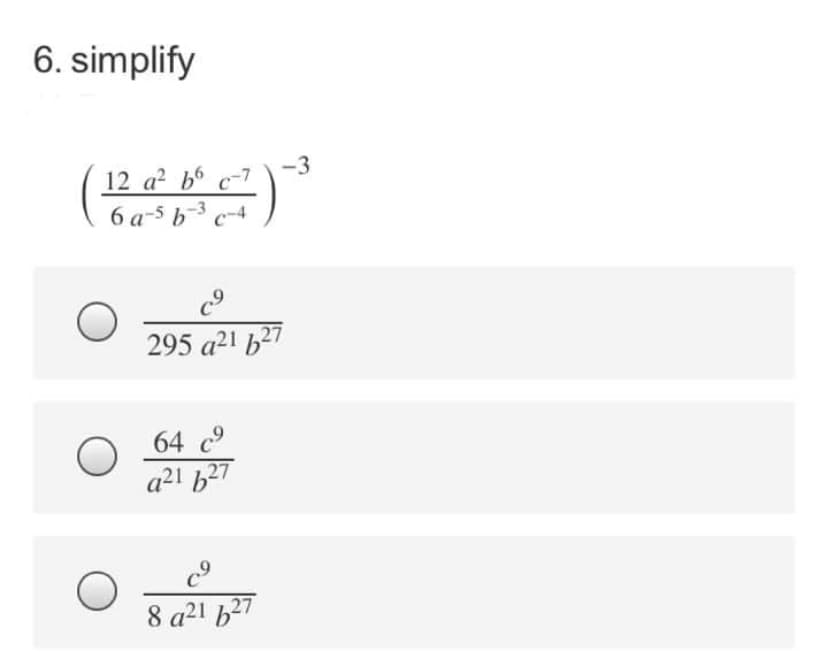 6. simplify
-3
12 a b6 c-7
6 a-5 b3 c-4
295 a21 b27
64 c
a2! b27
8 a21 b27
