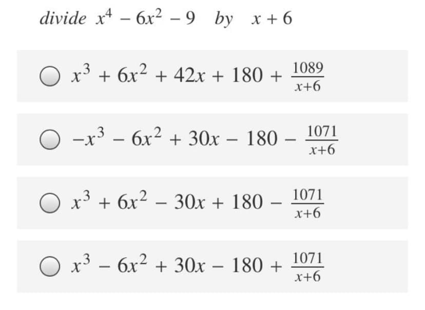 divide x* –
6x² – 9 by x + 6
1089
O x³ + 6x² + 42x + 180 +
x+6
-x3 – -
6x² + 30x – 180
1071
x+6
O x³ + 6x2 – 30x + 180
1071
x+6
1071
O x³ – 6x² + 30x – 180 +
x+6
