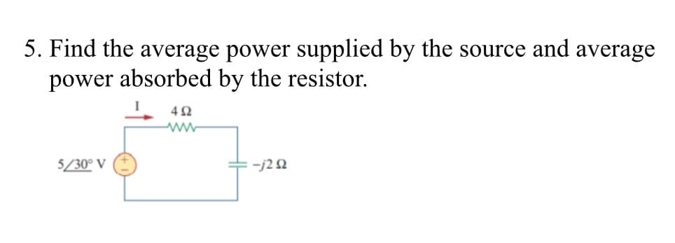 5. Find the average power supplied by the source and average
power absorbed by the resistor.
4 2
5/30° V
-j22

