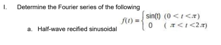 I.
Determine the Fourier series of the following
sin(t) (0 <t <x)
f(t) =-
( T<t<2t)
a. Half-wave recified sinusoidal
