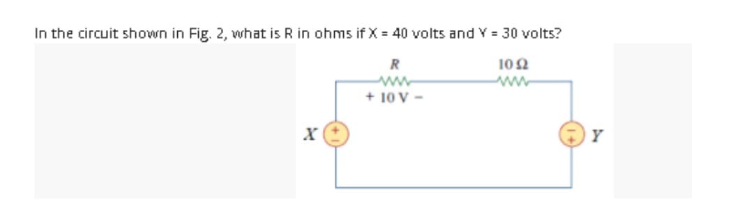 In the circuit shown in Fig. 2, what is R in ohms if X= 40 volts and Y = 30 volts?
1092
R
ww
+ 10 V-
Y