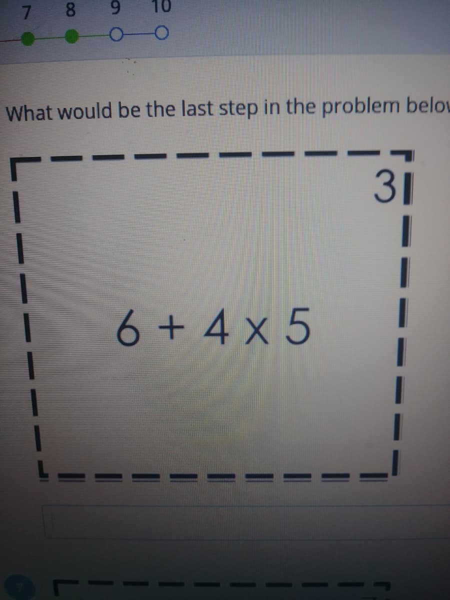 8
6.
10
What would be the last step in the problem belou
31
6 + 4 x 5
