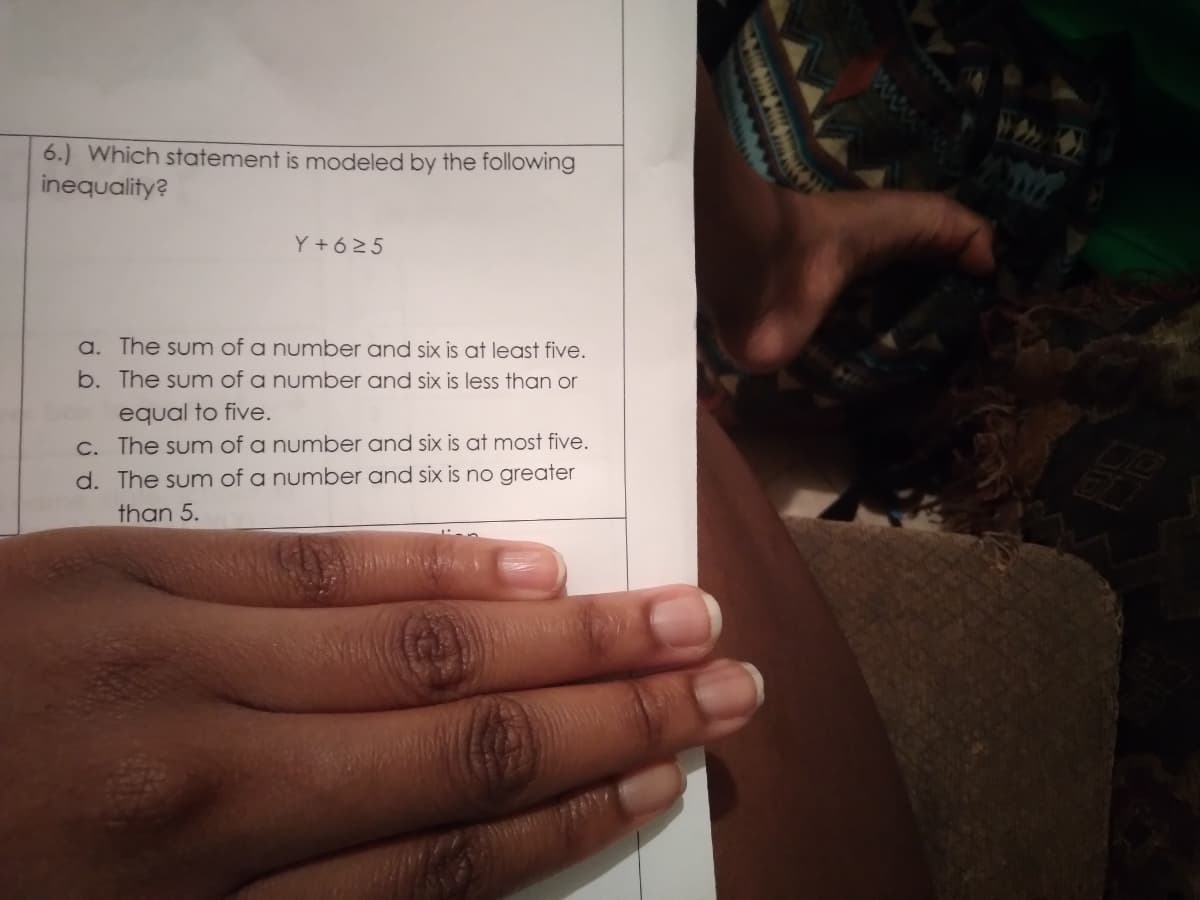 6.) Which statement is modeled by the following
inequality?
Y + 625
a. The sum of a number and six is at least five.
b. The sum of a number and six is less than or
equal to five.
C. The sum of a number and six is at most five.
d. The sum of a number and six is no greater
than 5.
