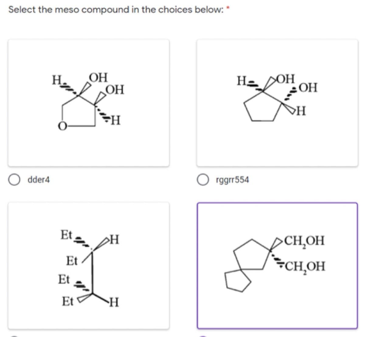 Select the meso compound in the choices below:
H.
OH
H- OH
OH
ОН
HO
O dder4
O rggrr554
Et
>H
DCH,OH
CH,0H
Et
Et
Et
H
