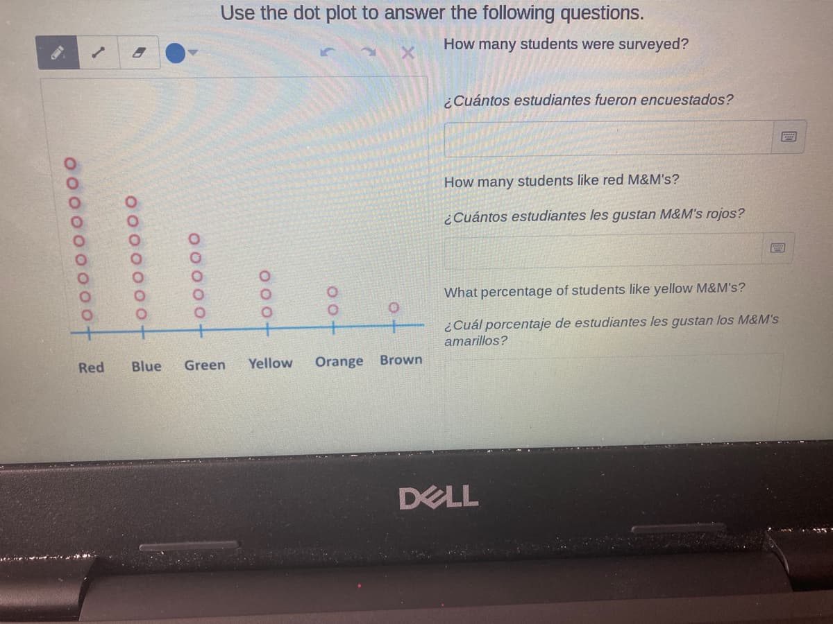 Use the dot plot to answer the following questions.
How many students were surveyed?
¿Cuántos estudiantes fueron encuestados?
How many students like red M&M's?
¿Cuántos estudiantes les gustan M&M's rojos?
What percentage of students like yellow M&M's?
¿Cuál porcentaje de estudiantes les gustan los M&M's
amarillos?
Red
Blue
Green
Yellow
Orange
Brown
DELL
oo-
0 0-
00000-
o 0 00 0 0o+
00000000ot
