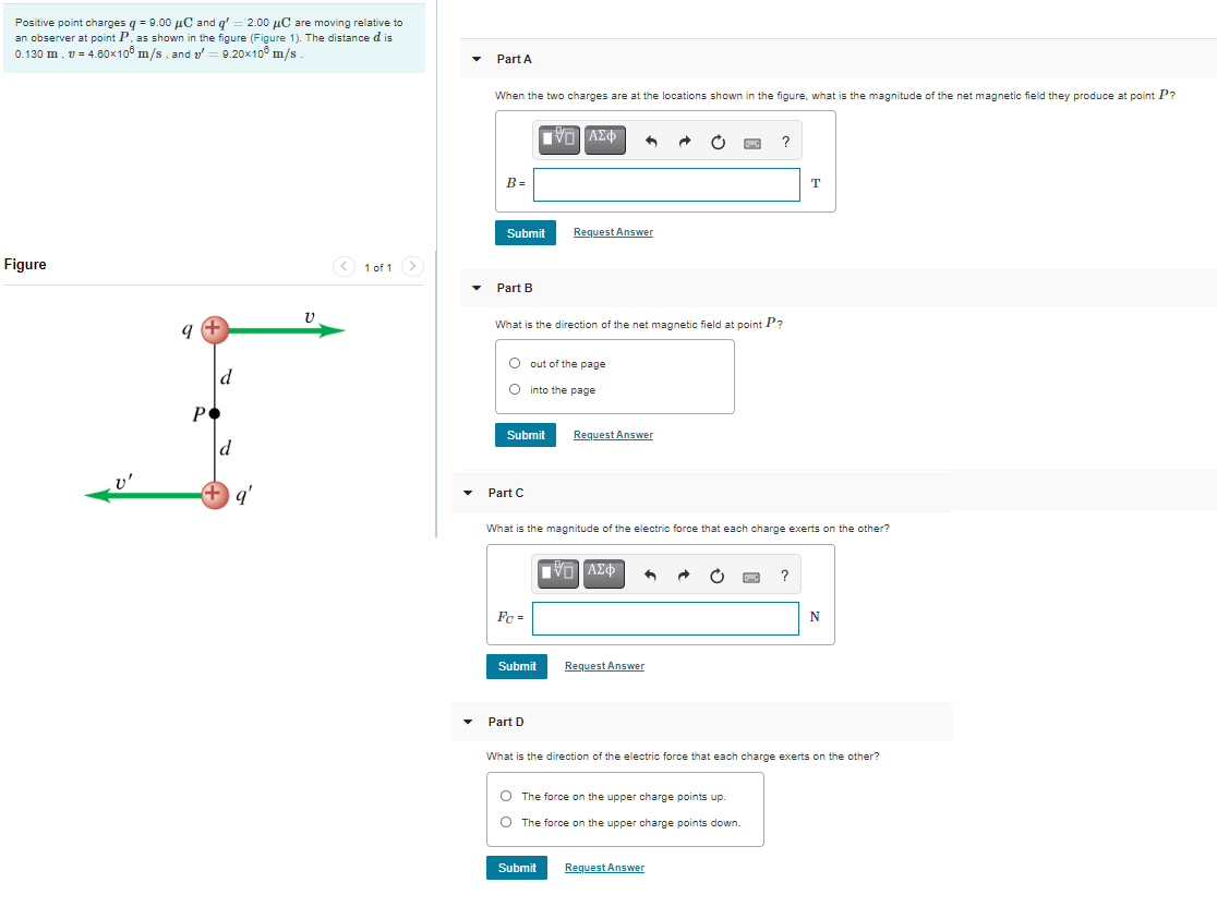 Positive point charges q = 9.00 µC and q' = 2.00 µC are moving relative to
an observer at point P, as shown in the figure (Figure 1). The distance d is
0.130 m, v = 4.60x10° m/s, and v' = 9.20x10° m/s.
Part A
When the two charges are at the locations shown in the figure, what is the magnitude of the net magnetic field they produce at point P?
B=
