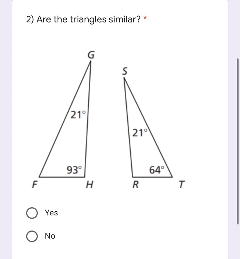 2) Are the triangles similar? *
S
21°
210
93°
64°
R
O Yes
O No
